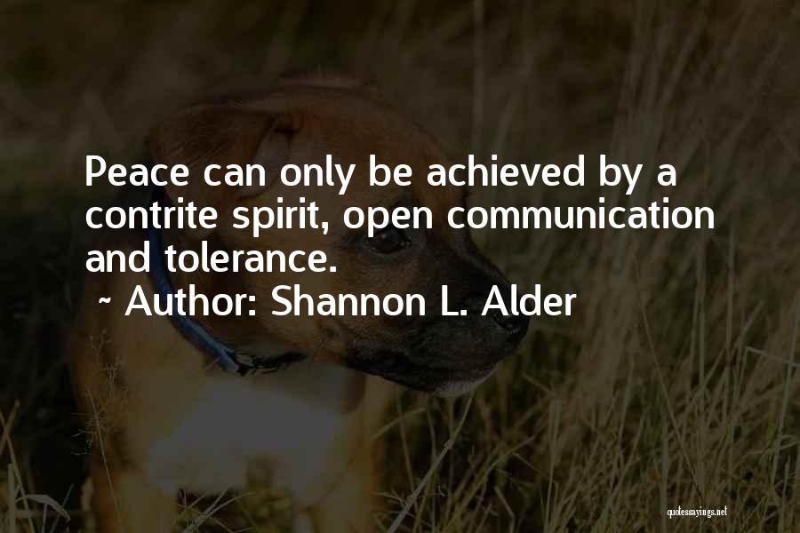 Shannon L. Alder Quotes: Peace Can Only Be Achieved By A Contrite Spirit, Open Communication And Tolerance.