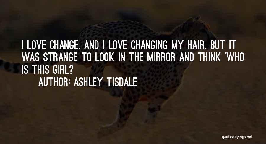 Ashley Tisdale Quotes: I Love Change, And I Love Changing My Hair. But It Was Strange To Look In The Mirror And Think