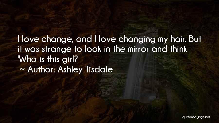 Ashley Tisdale Quotes: I Love Change, And I Love Changing My Hair. But It Was Strange To Look In The Mirror And Think
