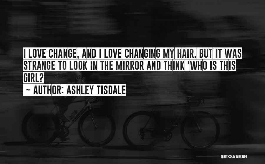 Ashley Tisdale Quotes: I Love Change, And I Love Changing My Hair. But It Was Strange To Look In The Mirror And Think