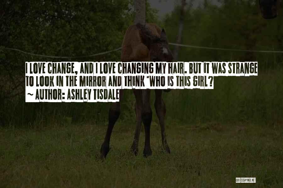 Ashley Tisdale Quotes: I Love Change, And I Love Changing My Hair. But It Was Strange To Look In The Mirror And Think