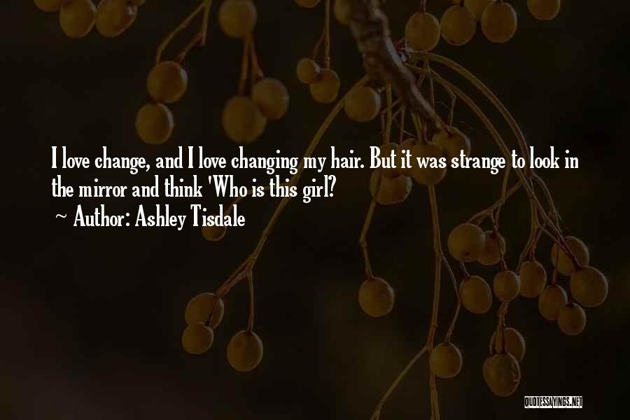 Ashley Tisdale Quotes: I Love Change, And I Love Changing My Hair. But It Was Strange To Look In The Mirror And Think