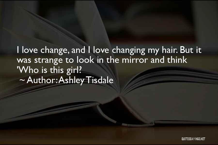 Ashley Tisdale Quotes: I Love Change, And I Love Changing My Hair. But It Was Strange To Look In The Mirror And Think