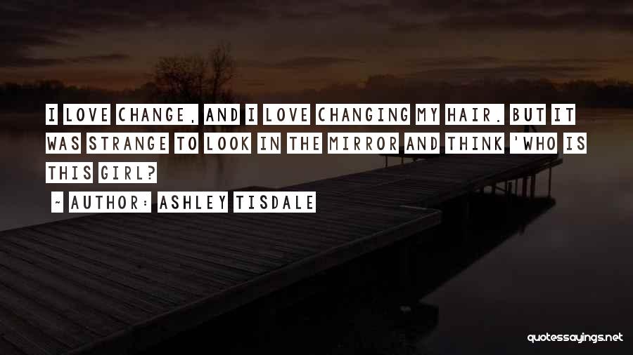 Ashley Tisdale Quotes: I Love Change, And I Love Changing My Hair. But It Was Strange To Look In The Mirror And Think