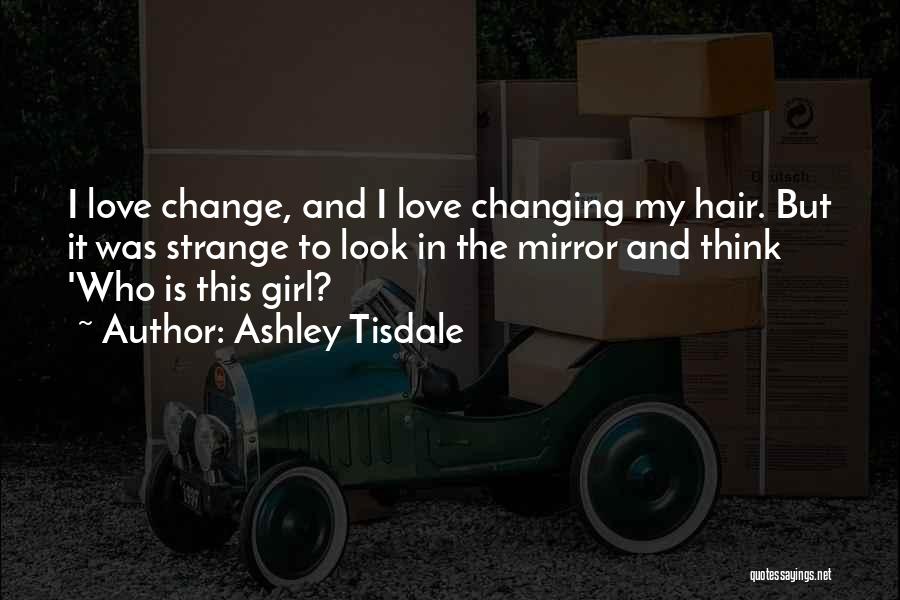 Ashley Tisdale Quotes: I Love Change, And I Love Changing My Hair. But It Was Strange To Look In The Mirror And Think