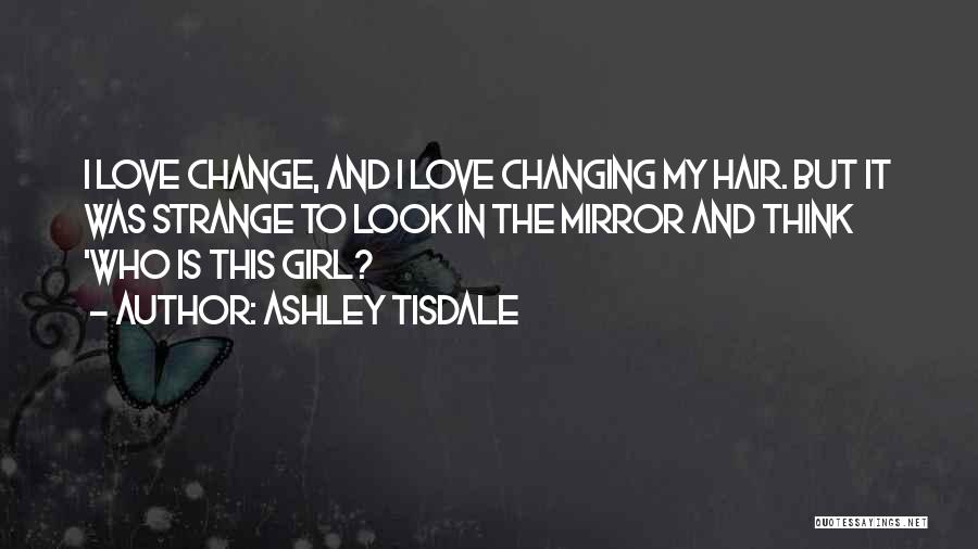 Ashley Tisdale Quotes: I Love Change, And I Love Changing My Hair. But It Was Strange To Look In The Mirror And Think