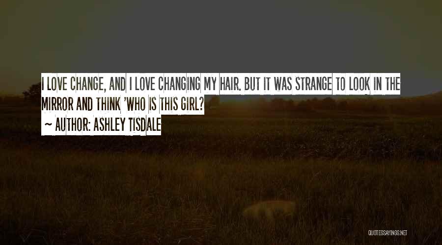 Ashley Tisdale Quotes: I Love Change, And I Love Changing My Hair. But It Was Strange To Look In The Mirror And Think