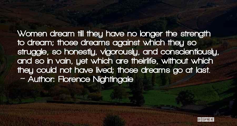 Florence Nightingale Quotes: Women Dream Till They Have No Longer The Strength To Dream; Those Dreams Against Which They So Struggle, So Honestly,