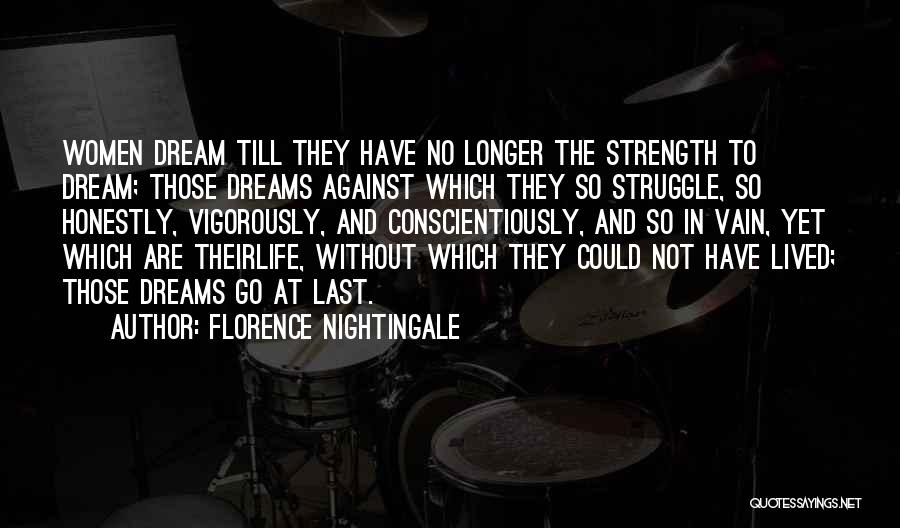 Florence Nightingale Quotes: Women Dream Till They Have No Longer The Strength To Dream; Those Dreams Against Which They So Struggle, So Honestly,