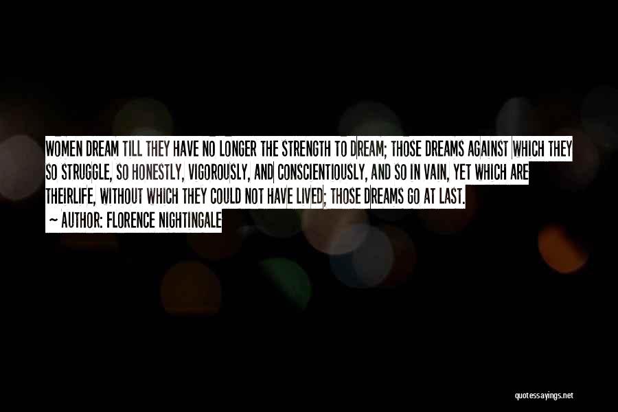 Florence Nightingale Quotes: Women Dream Till They Have No Longer The Strength To Dream; Those Dreams Against Which They So Struggle, So Honestly,