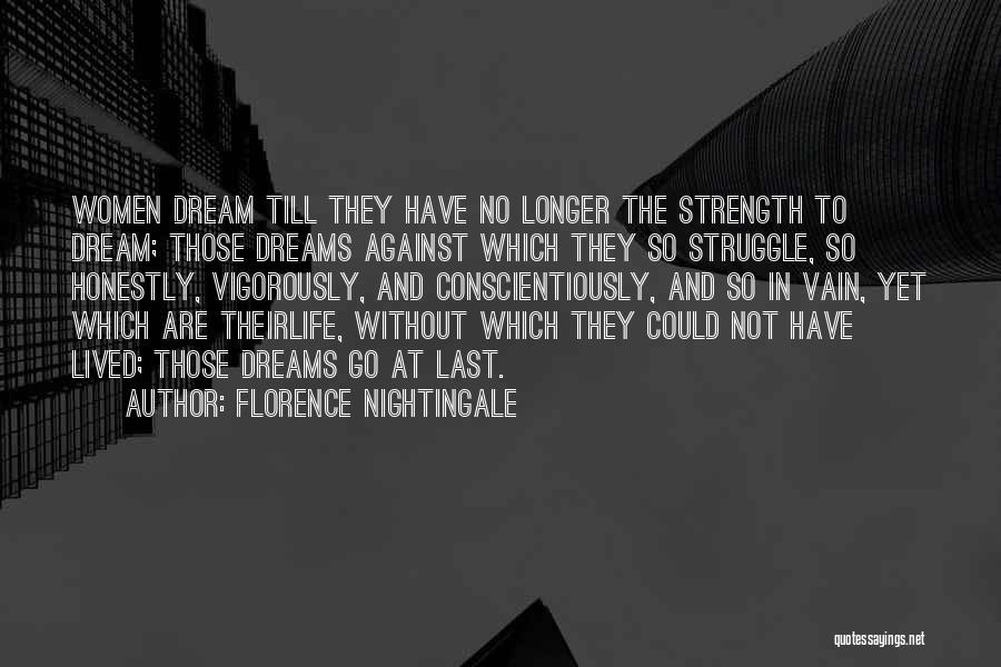 Florence Nightingale Quotes: Women Dream Till They Have No Longer The Strength To Dream; Those Dreams Against Which They So Struggle, So Honestly,