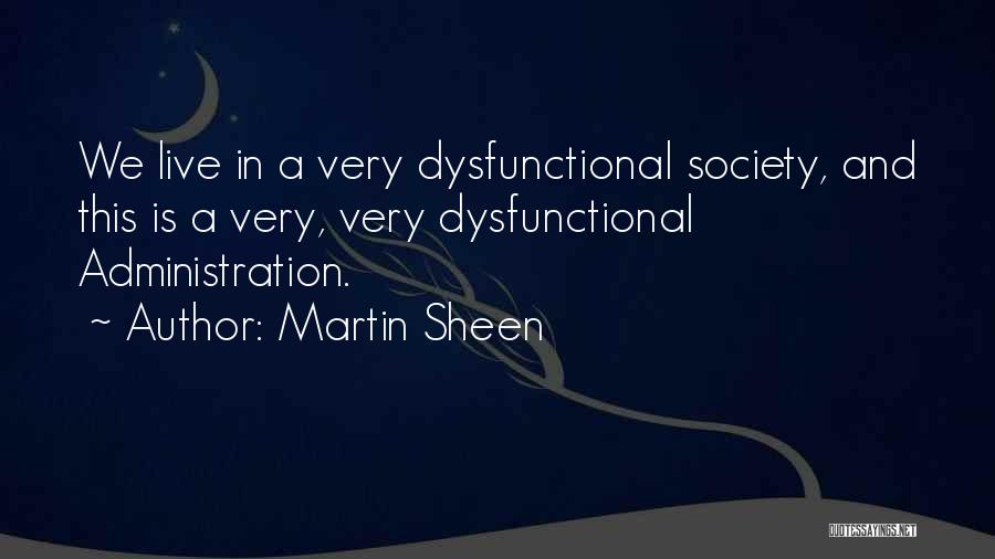 Martin Sheen Quotes: We Live In A Very Dysfunctional Society, And This Is A Very, Very Dysfunctional Administration.