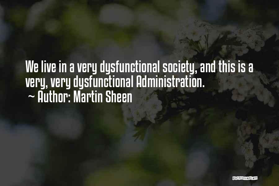 Martin Sheen Quotes: We Live In A Very Dysfunctional Society, And This Is A Very, Very Dysfunctional Administration.