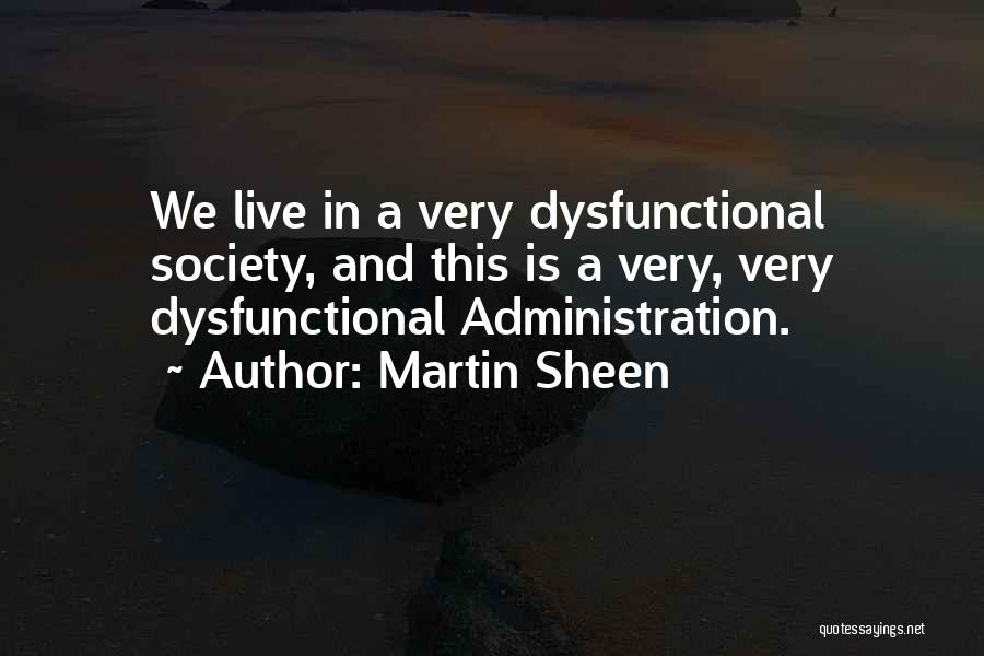 Martin Sheen Quotes: We Live In A Very Dysfunctional Society, And This Is A Very, Very Dysfunctional Administration.