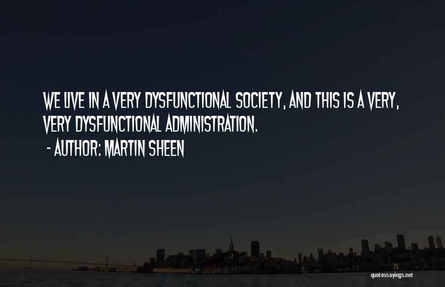 Martin Sheen Quotes: We Live In A Very Dysfunctional Society, And This Is A Very, Very Dysfunctional Administration.