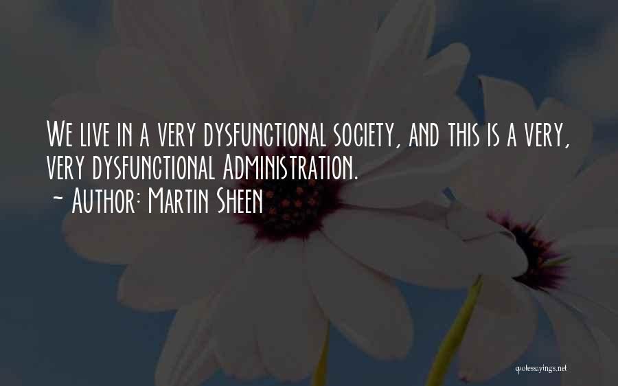 Martin Sheen Quotes: We Live In A Very Dysfunctional Society, And This Is A Very, Very Dysfunctional Administration.