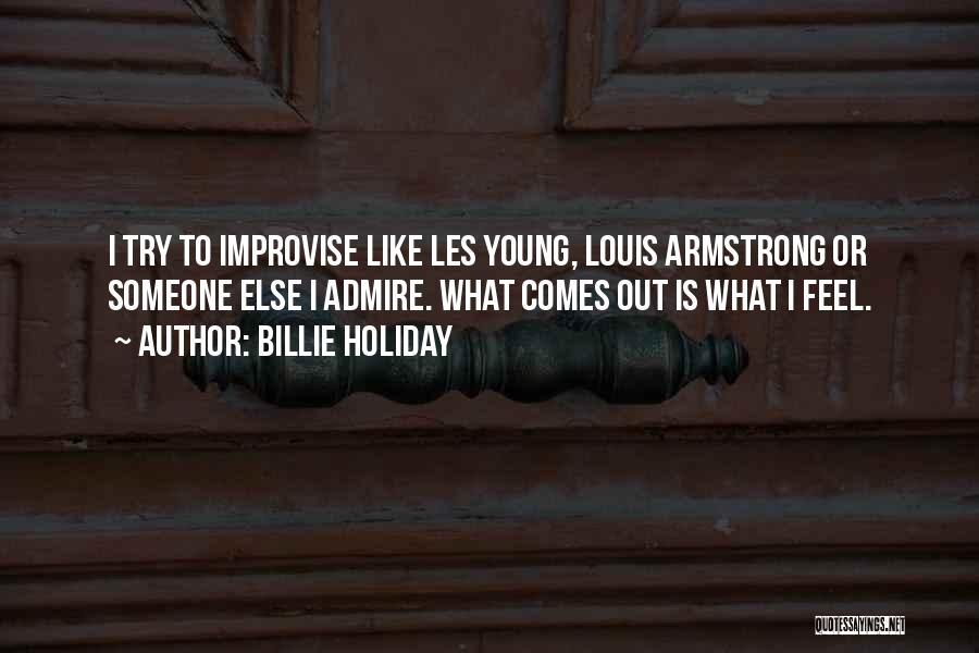 Billie Holiday Quotes: I Try To Improvise Like Les Young, Louis Armstrong Or Someone Else I Admire. What Comes Out Is What I