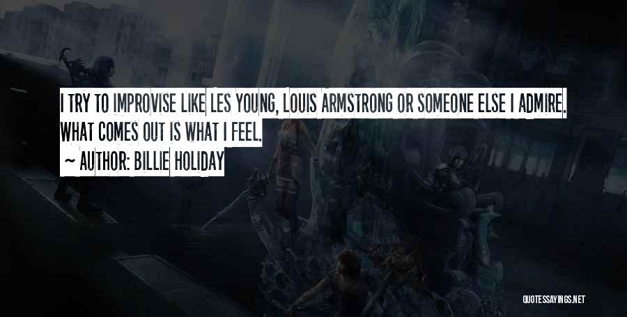 Billie Holiday Quotes: I Try To Improvise Like Les Young, Louis Armstrong Or Someone Else I Admire. What Comes Out Is What I