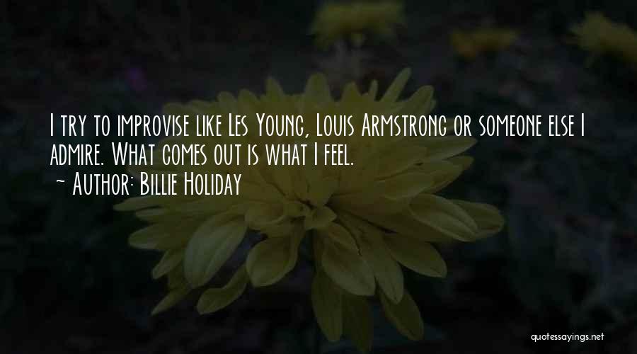 Billie Holiday Quotes: I Try To Improvise Like Les Young, Louis Armstrong Or Someone Else I Admire. What Comes Out Is What I