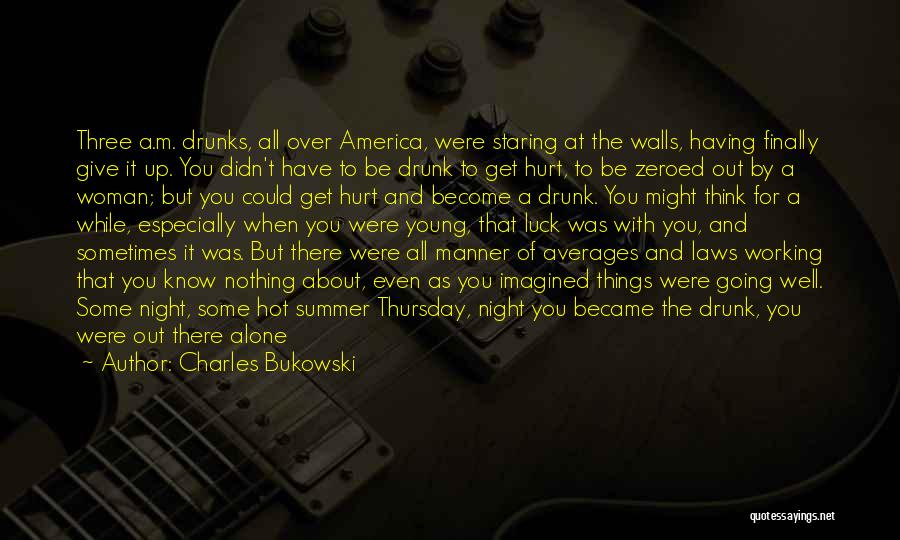 Charles Bukowski Quotes: Three A.m. Drunks, All Over America, Were Staring At The Walls, Having Finally Give It Up. You Didn't Have To