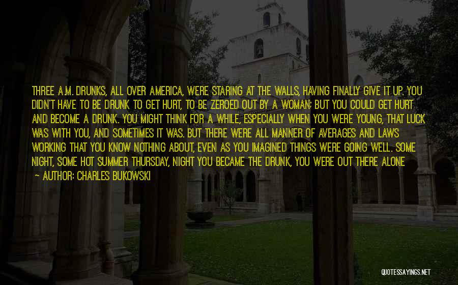 Charles Bukowski Quotes: Three A.m. Drunks, All Over America, Were Staring At The Walls, Having Finally Give It Up. You Didn't Have To