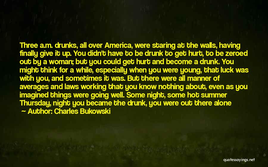 Charles Bukowski Quotes: Three A.m. Drunks, All Over America, Were Staring At The Walls, Having Finally Give It Up. You Didn't Have To