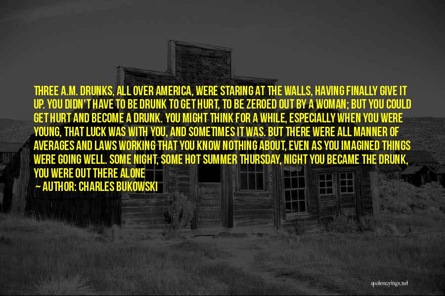 Charles Bukowski Quotes: Three A.m. Drunks, All Over America, Were Staring At The Walls, Having Finally Give It Up. You Didn't Have To