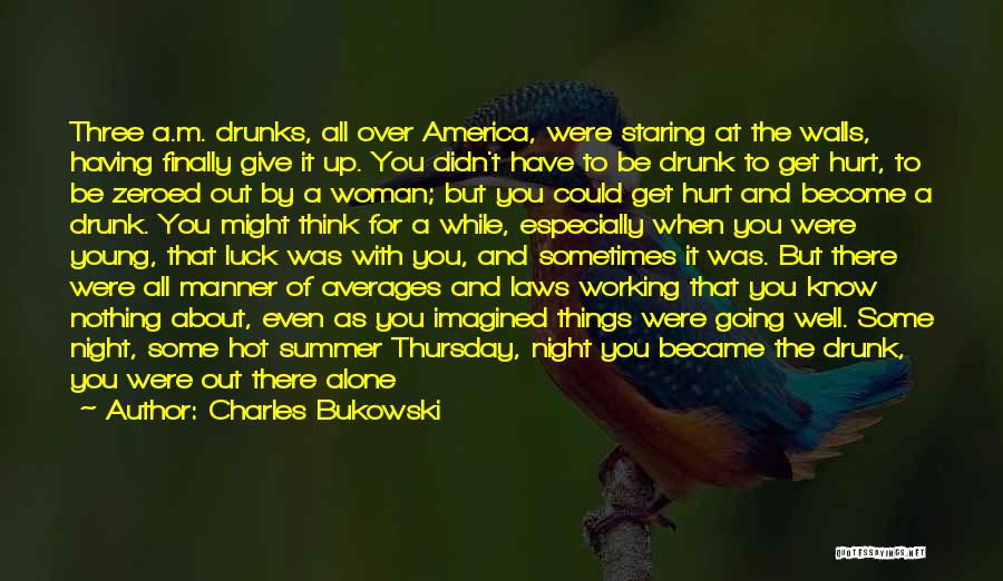 Charles Bukowski Quotes: Three A.m. Drunks, All Over America, Were Staring At The Walls, Having Finally Give It Up. You Didn't Have To