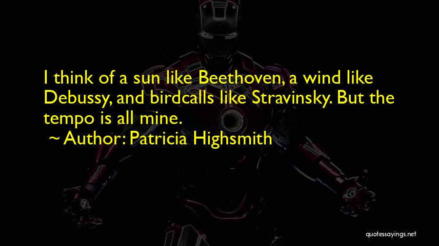 Patricia Highsmith Quotes: I Think Of A Sun Like Beethoven, A Wind Like Debussy, And Birdcalls Like Stravinsky. But The Tempo Is All