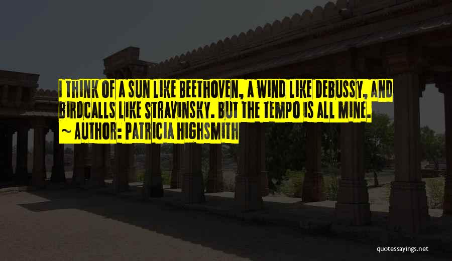 Patricia Highsmith Quotes: I Think Of A Sun Like Beethoven, A Wind Like Debussy, And Birdcalls Like Stravinsky. But The Tempo Is All