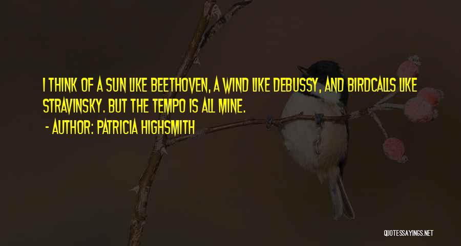 Patricia Highsmith Quotes: I Think Of A Sun Like Beethoven, A Wind Like Debussy, And Birdcalls Like Stravinsky. But The Tempo Is All