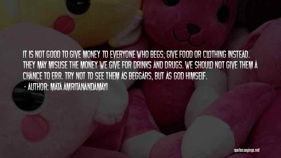 Mata Amritanandamayi Quotes: It Is Not Good To Give Money To Everyone Who Begs; Give Food Or Clothing Instead. They May Misuse The