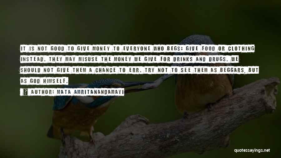Mata Amritanandamayi Quotes: It Is Not Good To Give Money To Everyone Who Begs; Give Food Or Clothing Instead. They May Misuse The