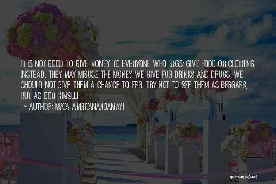Mata Amritanandamayi Quotes: It Is Not Good To Give Money To Everyone Who Begs; Give Food Or Clothing Instead. They May Misuse The