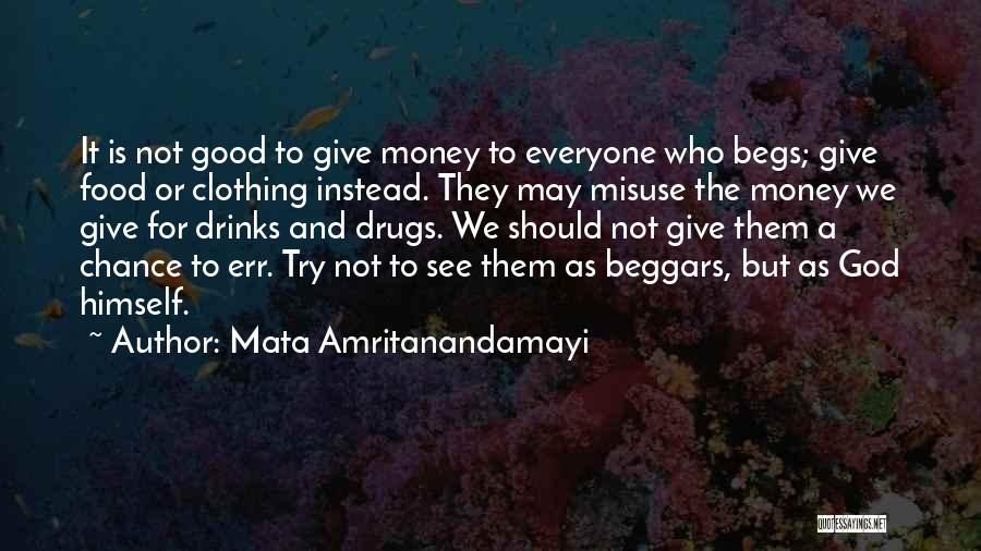 Mata Amritanandamayi Quotes: It Is Not Good To Give Money To Everyone Who Begs; Give Food Or Clothing Instead. They May Misuse The