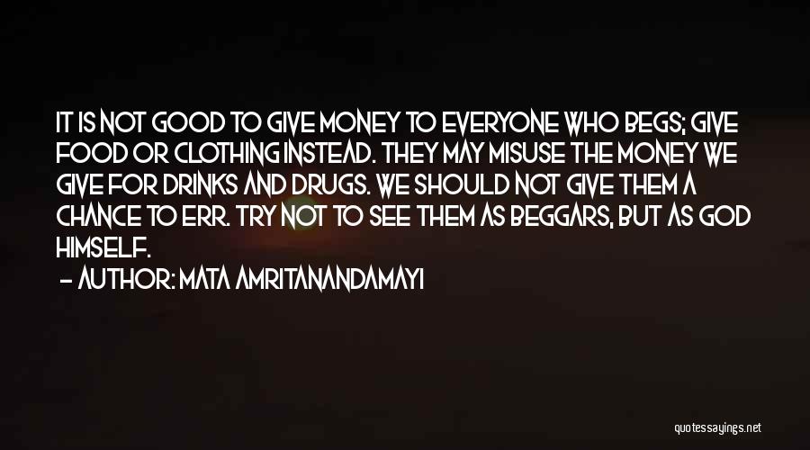 Mata Amritanandamayi Quotes: It Is Not Good To Give Money To Everyone Who Begs; Give Food Or Clothing Instead. They May Misuse The