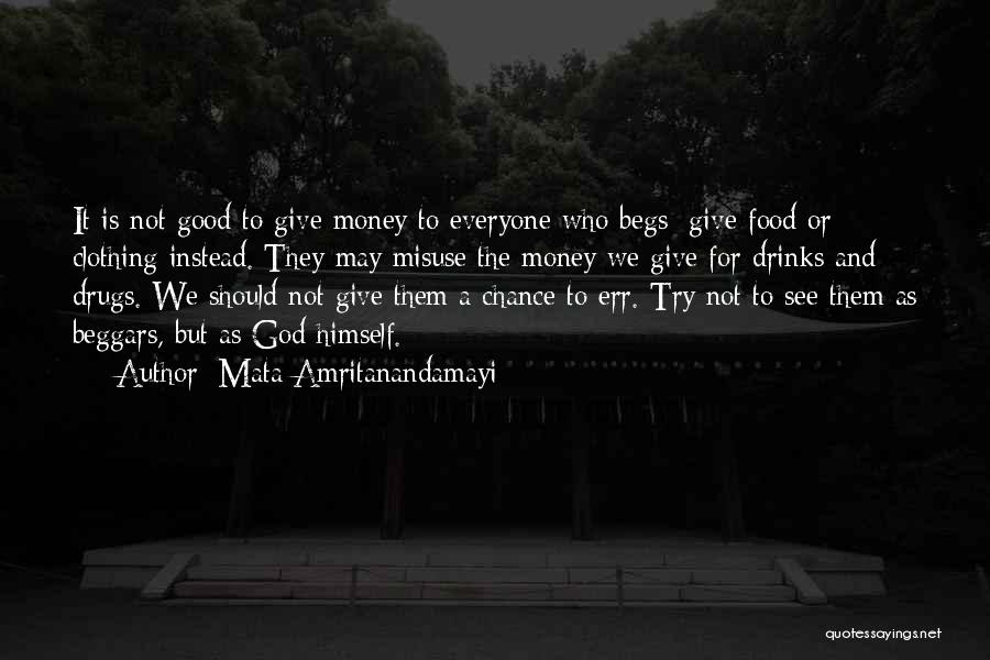 Mata Amritanandamayi Quotes: It Is Not Good To Give Money To Everyone Who Begs; Give Food Or Clothing Instead. They May Misuse The