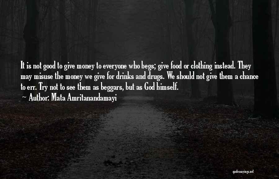 Mata Amritanandamayi Quotes: It Is Not Good To Give Money To Everyone Who Begs; Give Food Or Clothing Instead. They May Misuse The