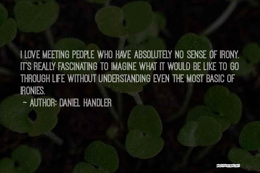Daniel Handler Quotes: I Love Meeting People Who Have Absolutely No Sense Of Irony. It's Really Fascinating To Imagine What It Would Be