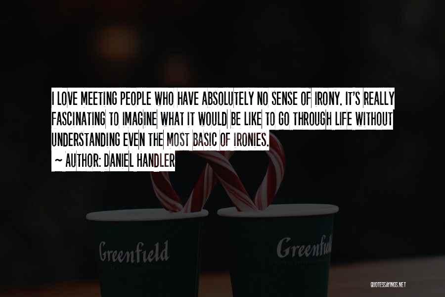 Daniel Handler Quotes: I Love Meeting People Who Have Absolutely No Sense Of Irony. It's Really Fascinating To Imagine What It Would Be
