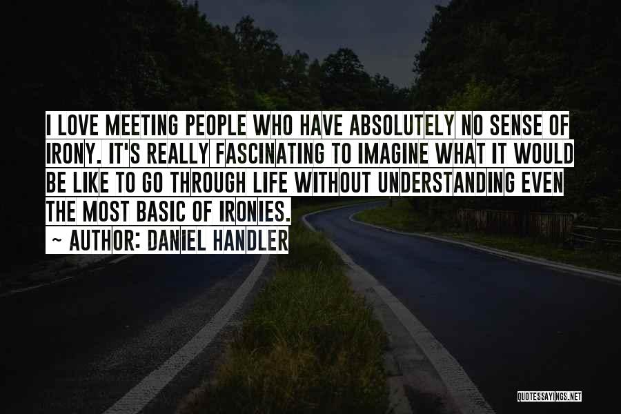Daniel Handler Quotes: I Love Meeting People Who Have Absolutely No Sense Of Irony. It's Really Fascinating To Imagine What It Would Be