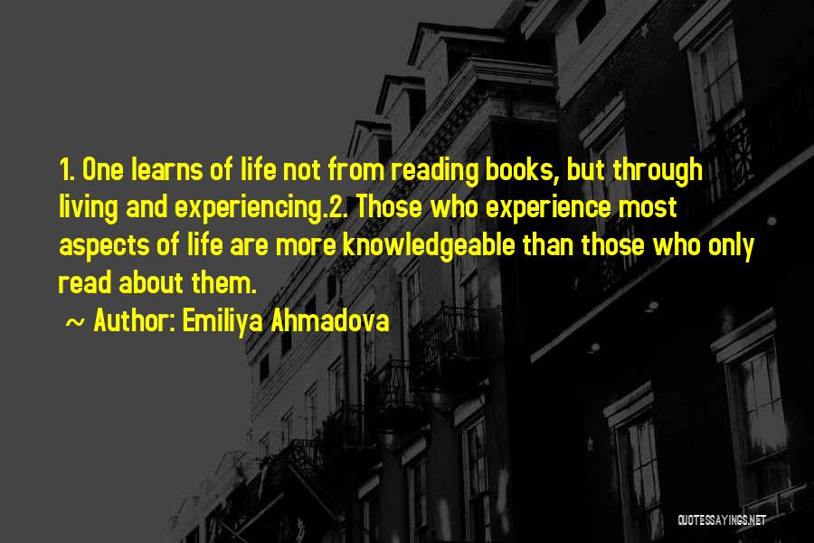 Emiliya Ahmadova Quotes: 1. One Learns Of Life Not From Reading Books, But Through Living And Experiencing.2. Those Who Experience Most Aspects Of