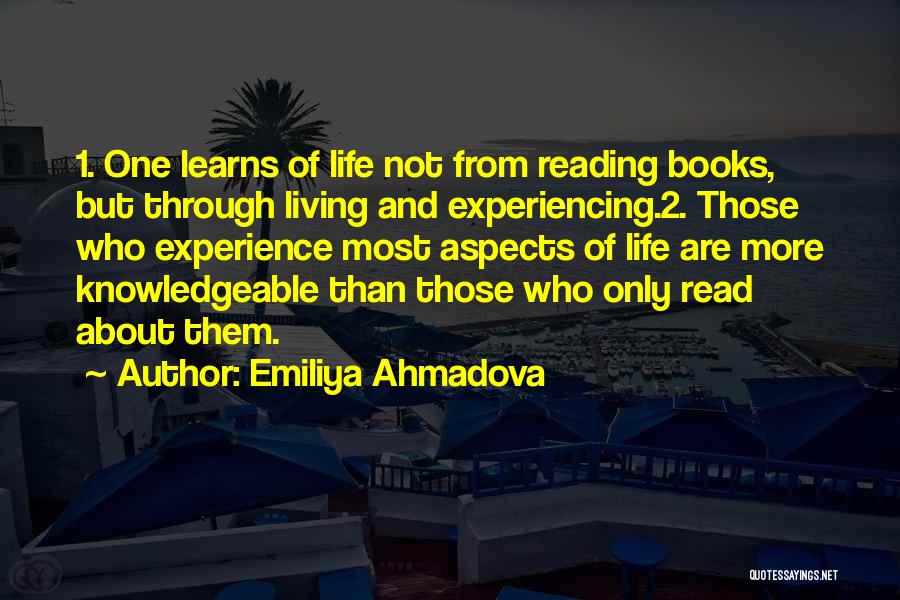 Emiliya Ahmadova Quotes: 1. One Learns Of Life Not From Reading Books, But Through Living And Experiencing.2. Those Who Experience Most Aspects Of