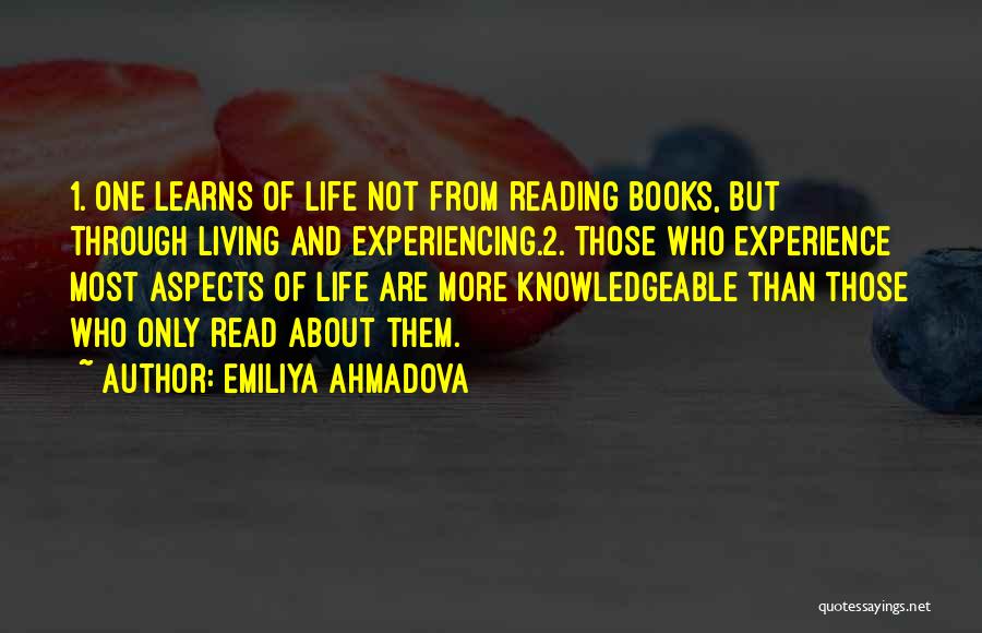 Emiliya Ahmadova Quotes: 1. One Learns Of Life Not From Reading Books, But Through Living And Experiencing.2. Those Who Experience Most Aspects Of