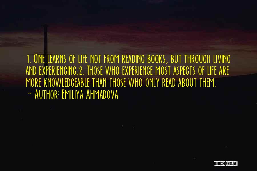 Emiliya Ahmadova Quotes: 1. One Learns Of Life Not From Reading Books, But Through Living And Experiencing.2. Those Who Experience Most Aspects Of