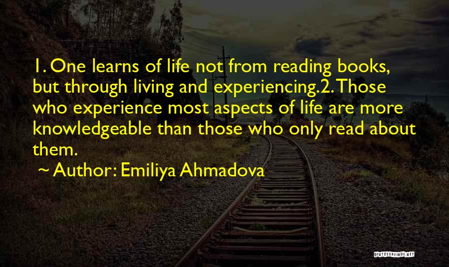 Emiliya Ahmadova Quotes: 1. One Learns Of Life Not From Reading Books, But Through Living And Experiencing.2. Those Who Experience Most Aspects Of