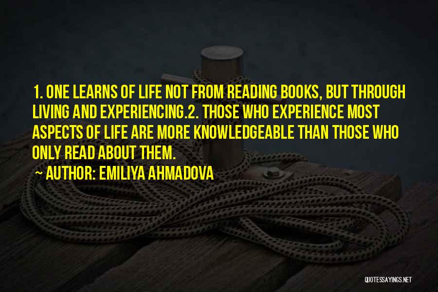Emiliya Ahmadova Quotes: 1. One Learns Of Life Not From Reading Books, But Through Living And Experiencing.2. Those Who Experience Most Aspects Of