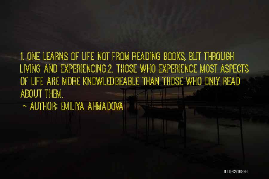 Emiliya Ahmadova Quotes: 1. One Learns Of Life Not From Reading Books, But Through Living And Experiencing.2. Those Who Experience Most Aspects Of