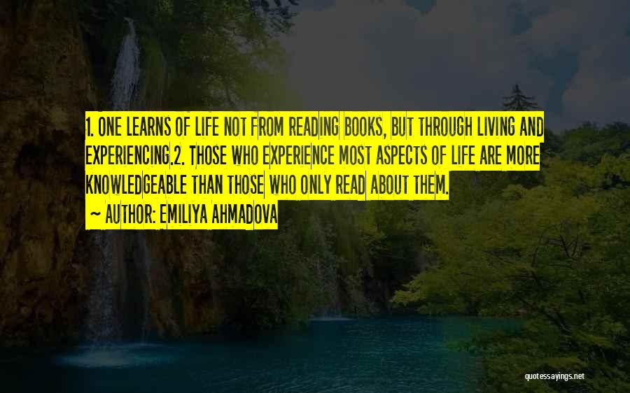 Emiliya Ahmadova Quotes: 1. One Learns Of Life Not From Reading Books, But Through Living And Experiencing.2. Those Who Experience Most Aspects Of