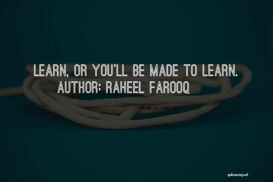 Raheel Farooq Quotes: Learn, Or You'll Be Made To Learn.